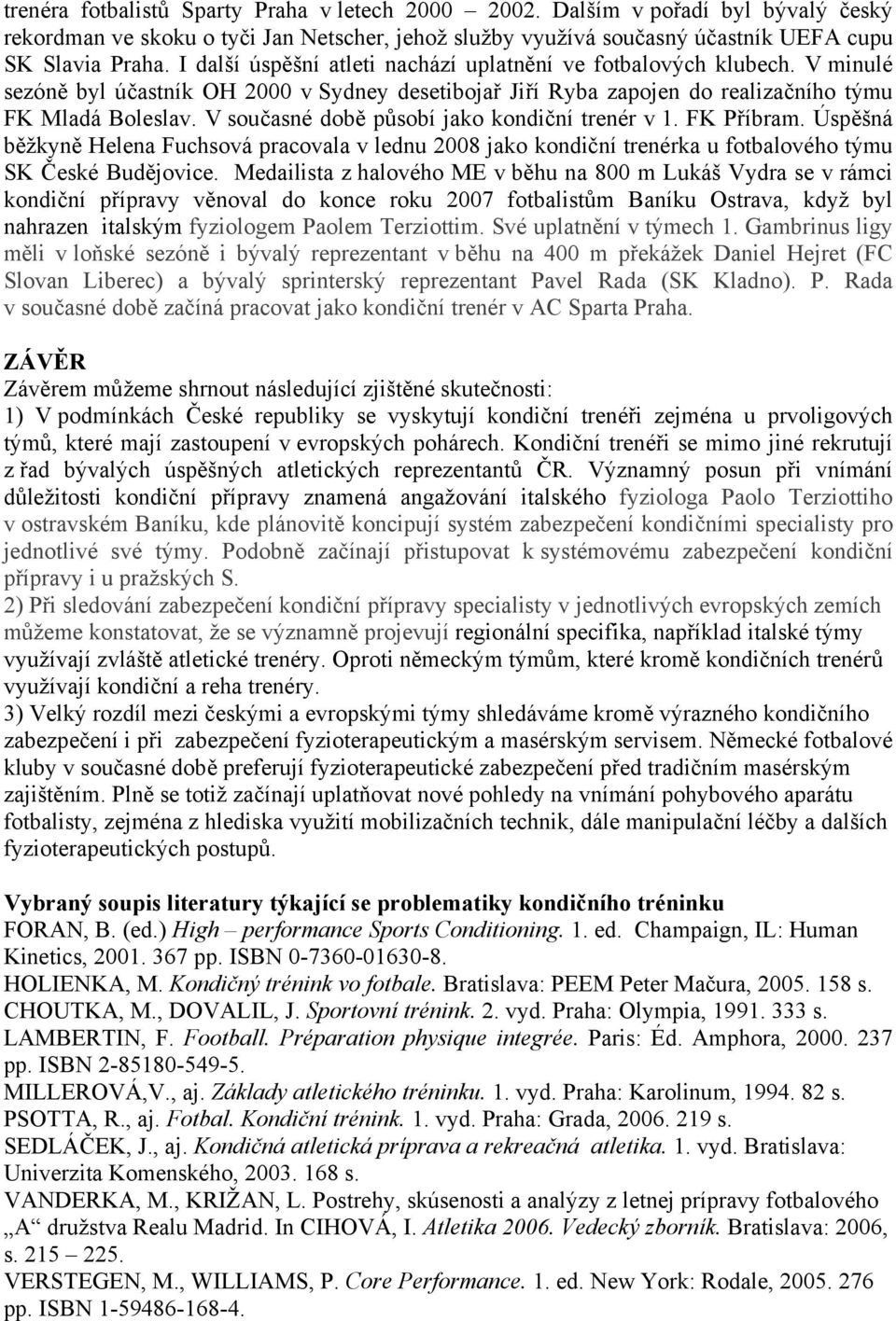 V současné době působí jako kondiční v 1. FK Příbram. Úspěšná běžkyně Helena Fuchsová pracovala v lednu 2008 jako kondiční ka u fotbalového týmu SK České Budějovice.