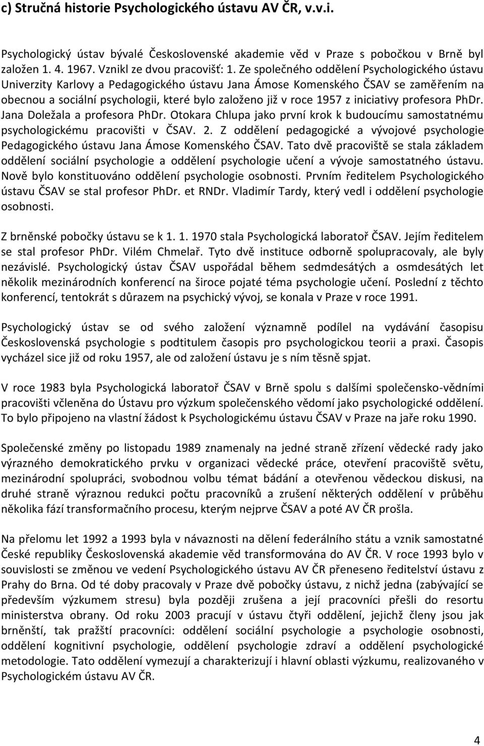 z iniciativy profesora PhDr. Jana Doležala a profesora PhDr. Otokara Chlupa jako první krok k budoucímu samostatnému psychologickému pracovišti v ČSAV. 2.