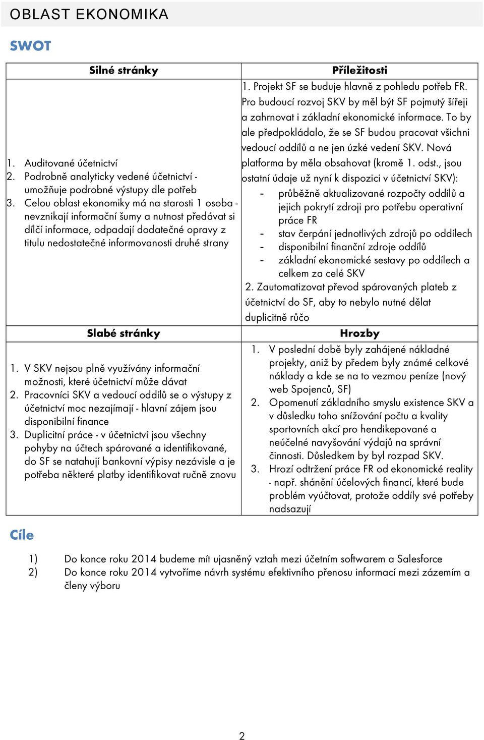 Podrobně analyticky vedené účetnictví ostatní údaje už nyní k dispozici v účetnictví SKV): umožňuje podrobné výstupy dle potřeb - průběžně aktualizované rozpočty oddílů a 3.