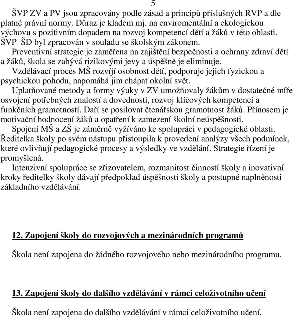 Preventivní strategie je zaměřena na zajištění bezpečnosti a ochrany zdraví dětí a žáků, škola se zabývá rizikovými jevy a úspěšně je eliminuje.