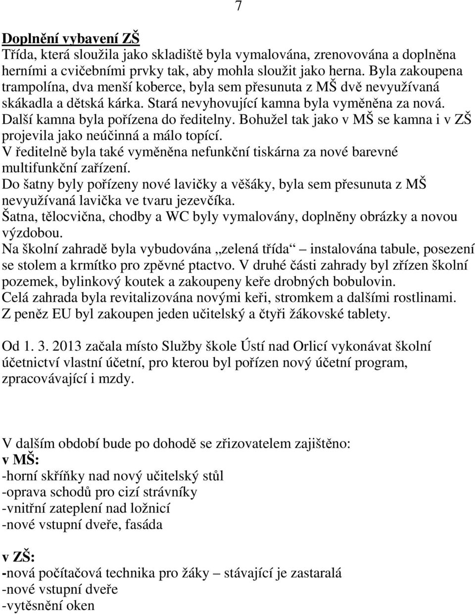 Bohužel tak jako v MŠ se kamna i v ZŠ projevila jako neúčinná a málo topící. V ředitelně byla také vyměněna nefunkční tiskárna za nové barevné multifunkční zařízení.