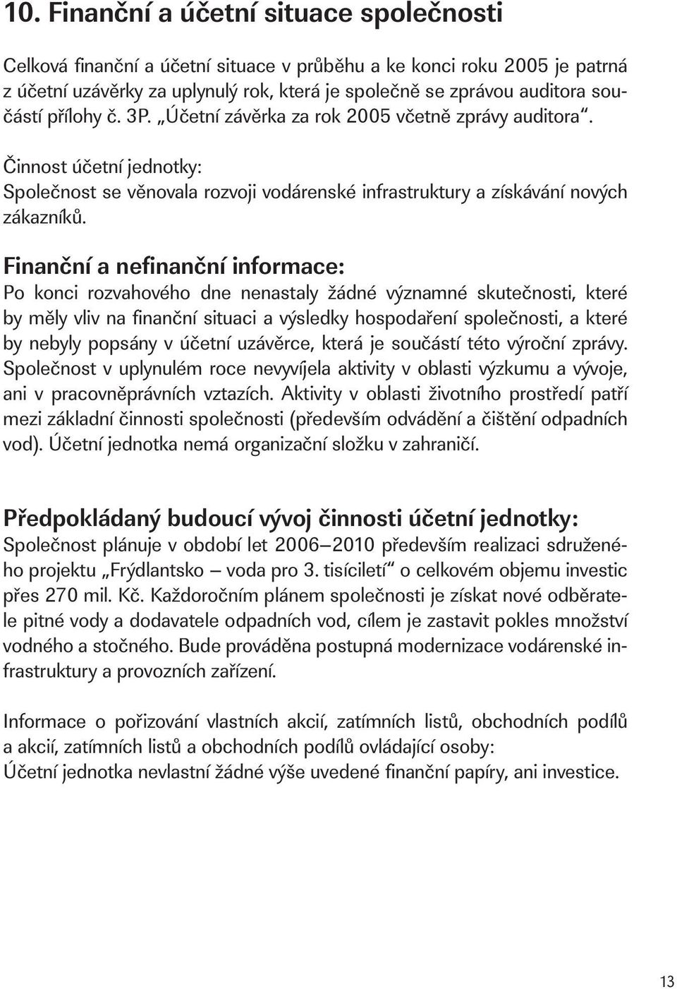 Finanční a nefinanční informace: Po konci rozvahového dne nenastaly žádné významné skutečnosti, které by měly vliv na fi nanční situaci a výsledky hospodaření společnosti, a které by nebyly popsány v