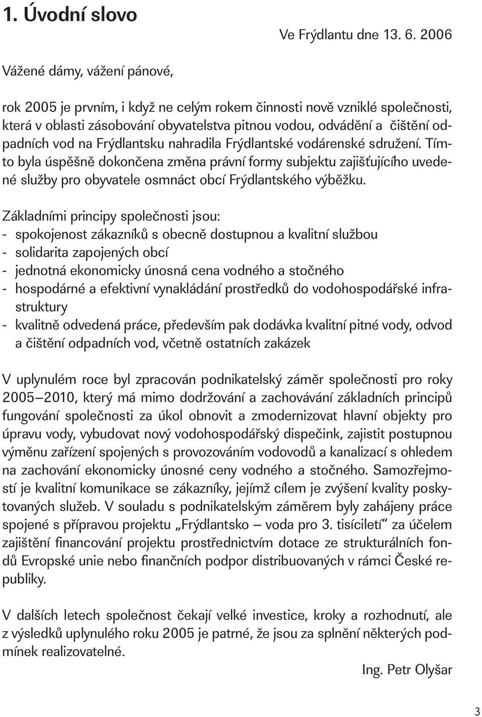 Frýdlantsku nahradila Frýdlantské vodárenské sdružení. Tímto byla úspěšně dokončena změna právní formy subjektu zajišťujícího uvedené služby pro obyvatele osmnáct obcí Frýdlantského výběžku.