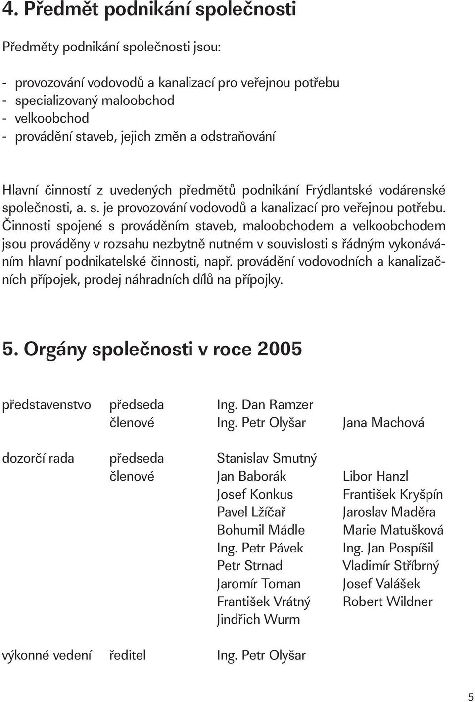 Činnosti spojené s prováděním staveb, maloobchodem a velkoobchodem jsou prováděny v rozsahu nezbytně nutném v souvislosti s řádným vykonáváním hlavní podnikatelské činnosti, např.