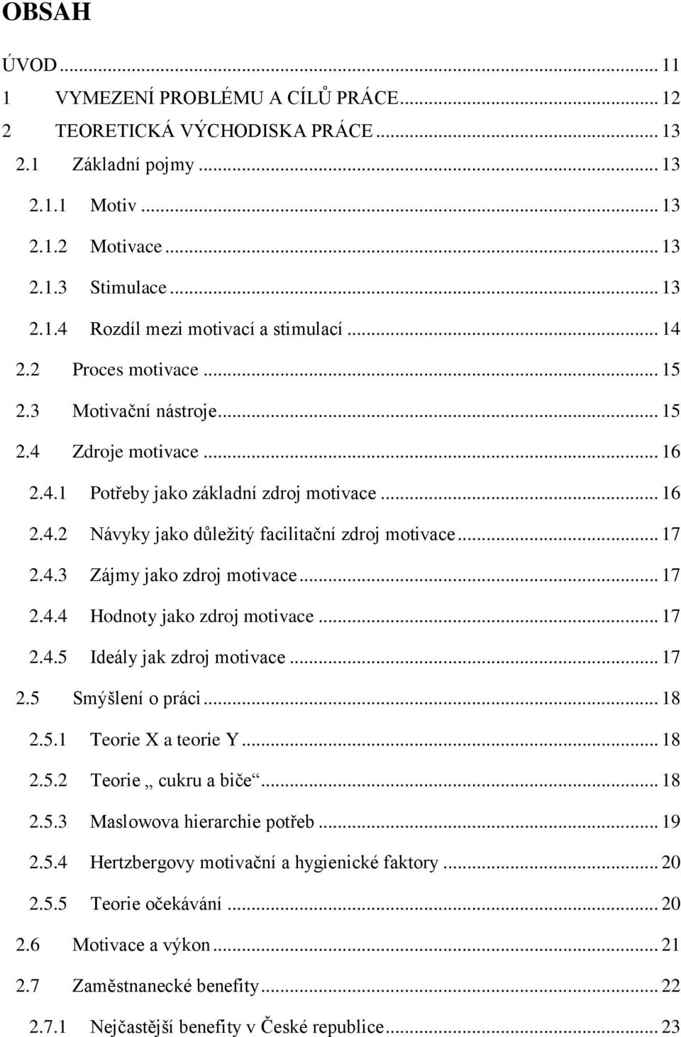 .. 17 2.4.4 Hodnoty jako zdroj motivace... 17 2.4.5 Ideály jak zdroj motivace... 17 2.5 Smýšlení o práci... 18 2.5.1 Teorie X a teorie Y... 18 2.5.2 Teorie cukru a biče... 18 2.5.3 Maslowova hierarchie potřeb.