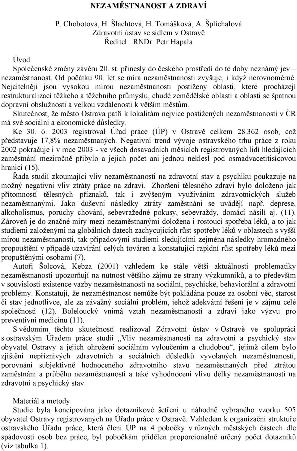 Nejcitelněji jsou vysokou mírou nezaměstnanosti postiženy oblasti, které procházejí restrukturalizací těžkého a těžebního průmyslu, chudé zemědělské oblasti a oblasti se špatnou dopravní obslužností