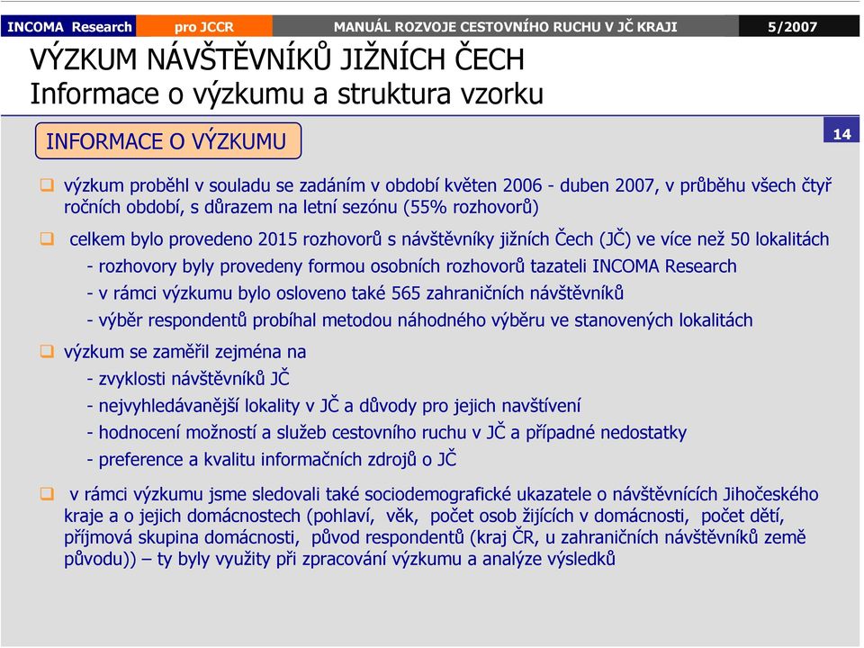 tazateli INCOMA Research - v rámci výzkumu bylo osloveno také 565 zahraničních návštěvníků - výběr respondentů probíhal metodou náhodného výběru ve stanovených lokalitách výzkum se zaměřil zejména na