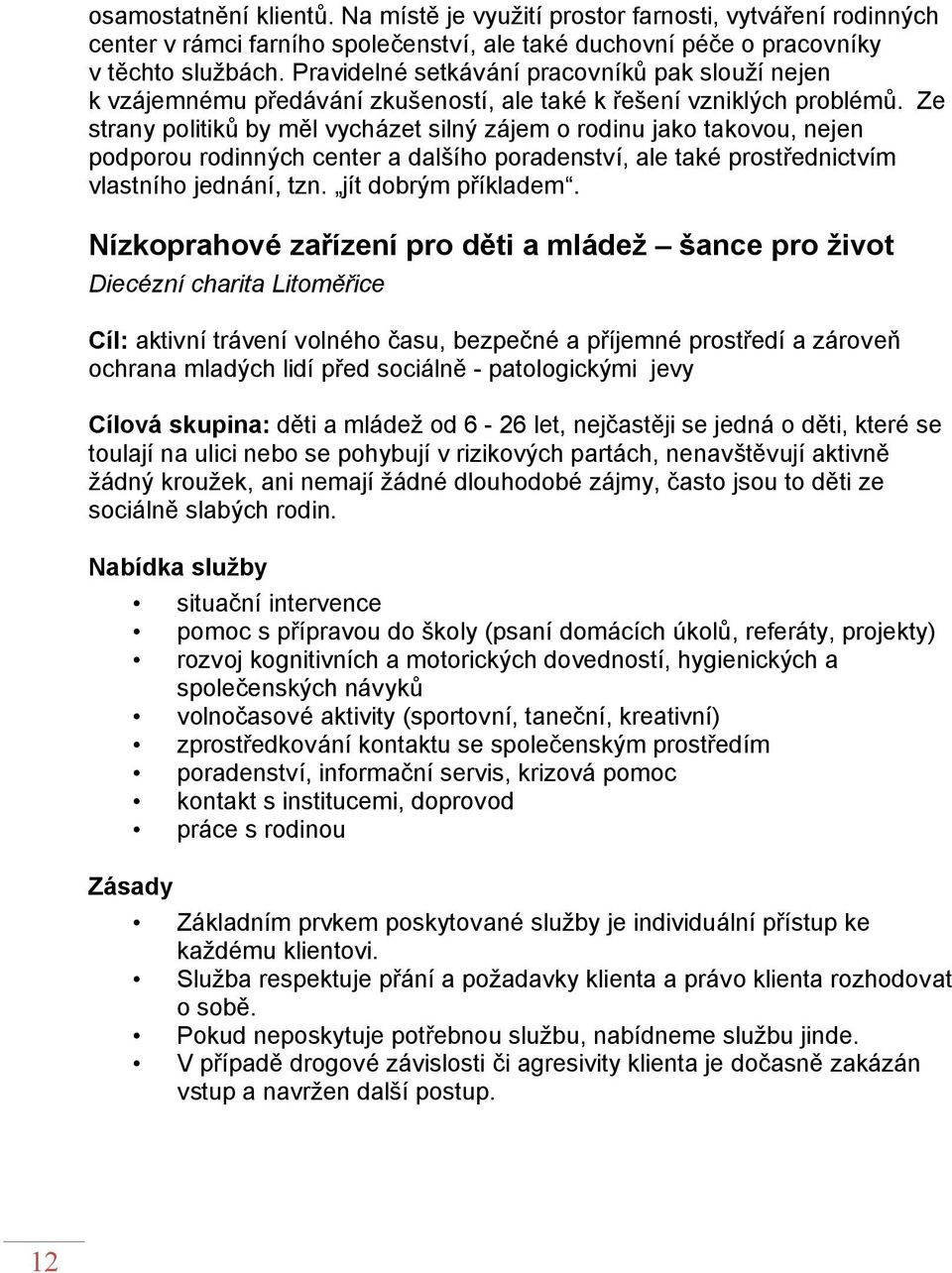 Ze strany politiků by měl vycházet silný zájem o rodinu jako takovou, nejen podporou rodinných center a dalšího poradenství, ale také prostřednictvím vlastního jednání, tzn. jít dobrým příkladem.