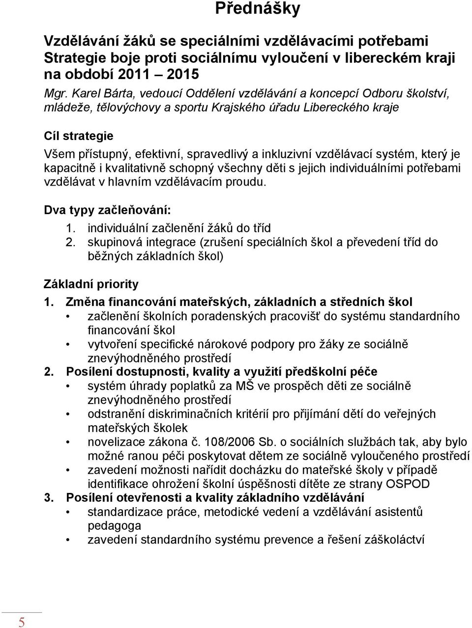 vzdělávací systém, který je kapacitně i kvalitativně schopný všechny děti s jejich individuálními potřebami vzdělávat v hlavním vzdělávacím proudu. Dva typy začleňování: 1.