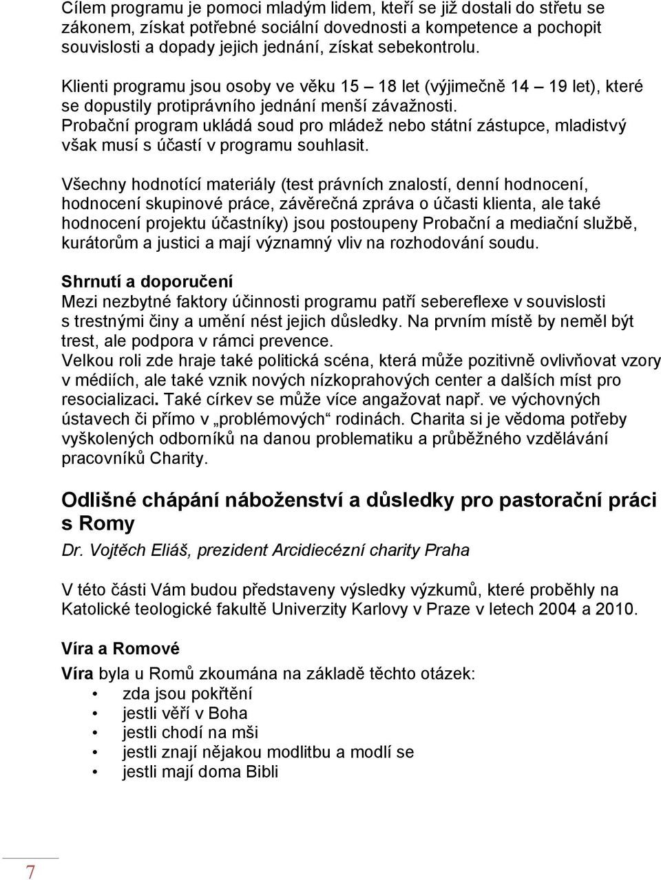 Probační program ukládá soud pro mládež nebo státní zástupce, mladistvý však musí s účastí v programu souhlasit.