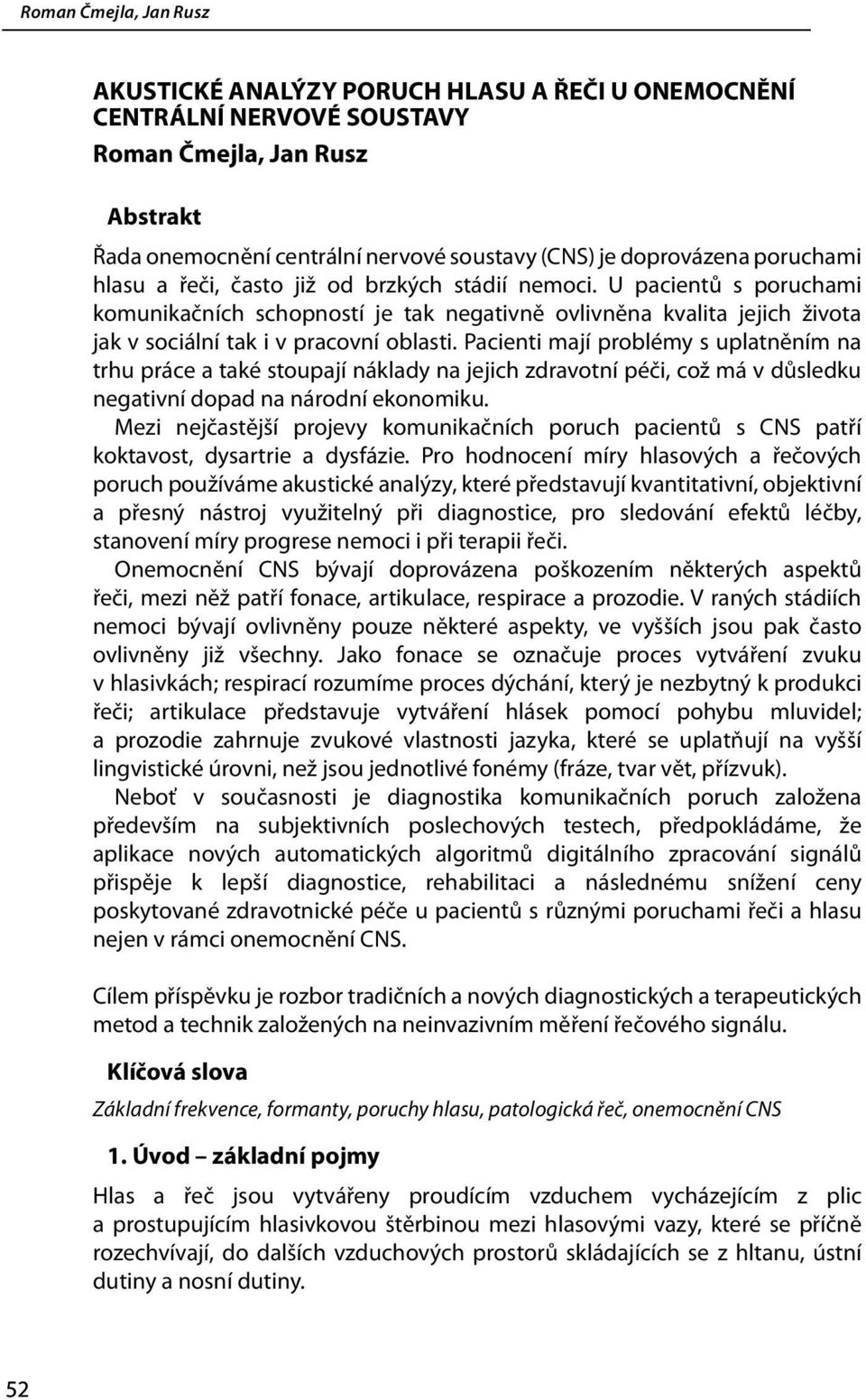 Pacienti mají problémy s uplatněním na trhu práce a také stoupají náklady na jejich zdravotní péči, což má v důsledku negativní dopad na národní ekonomiku.