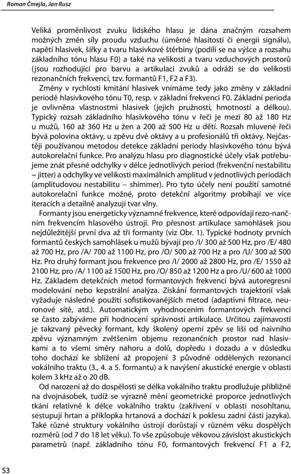 formantů F1, F2 a F3). Změny v rychlosti kmitání hlasivek vnímáme tedy jako změny v základní periodě hlasivkového tónu T0, resp. v základní frekvenci F0.