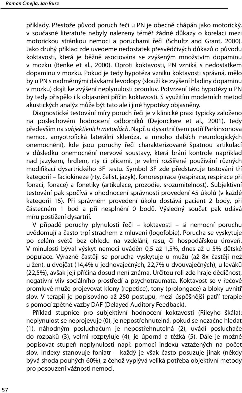 Grant, 2000). Jako druhý příklad zde uvedeme nedostatek přesvědčivých důkazů o původu koktavosti, která je běžně asociována se zvýšeným množstvím dopaminu v mozku (Benke et al., 2000). Oproti koktavosti, PN vzniká s nedostatkem dopaminu v mozku.