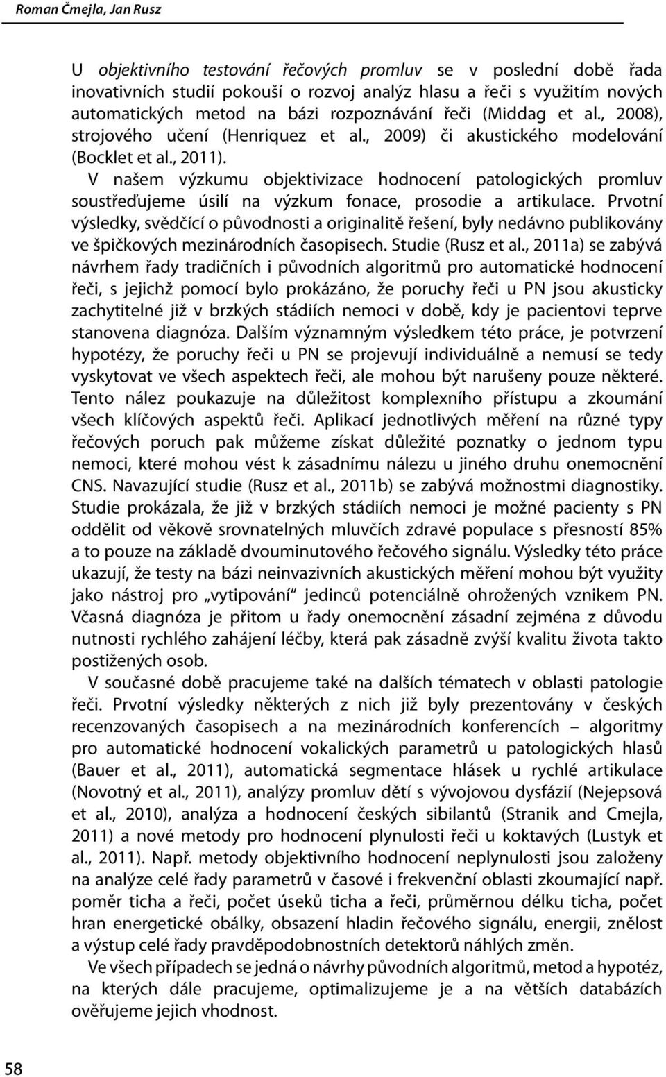 V našem výzkumu objektivizace hodnocení patologických promluv soustřeďujeme úsilí na výzkum fonace, prosodie a artikulace.