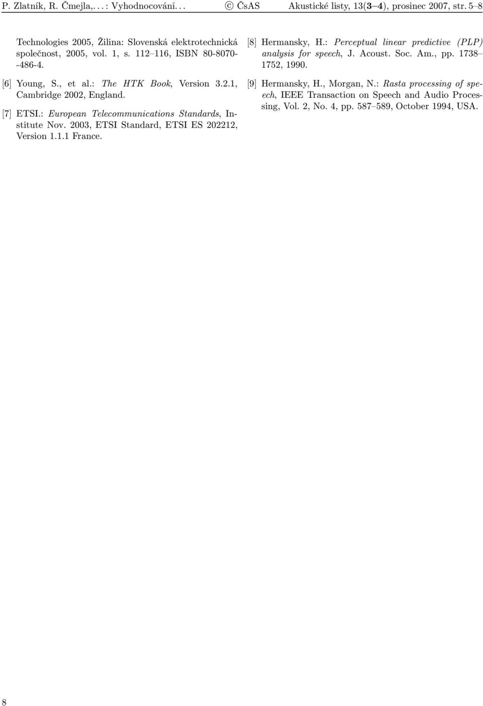 [7] ETSI.: European Telecommunications Standards, Institute Nov. 2003, ETSI Standard, ETSI ES 202212, Version 1.1.1 France. [8] Hermansky, H.