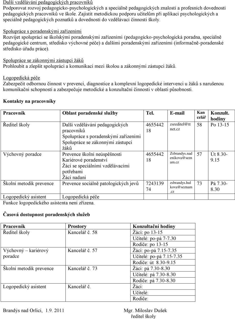 Spolupráce s poradenskými zařízeními Rozvíjet spolupráci se školskými poradenskými zařízeními (pedagogicko-psychologická poradna, speciálně pedagogické centrum, středisko výchovné péče) a dalšími