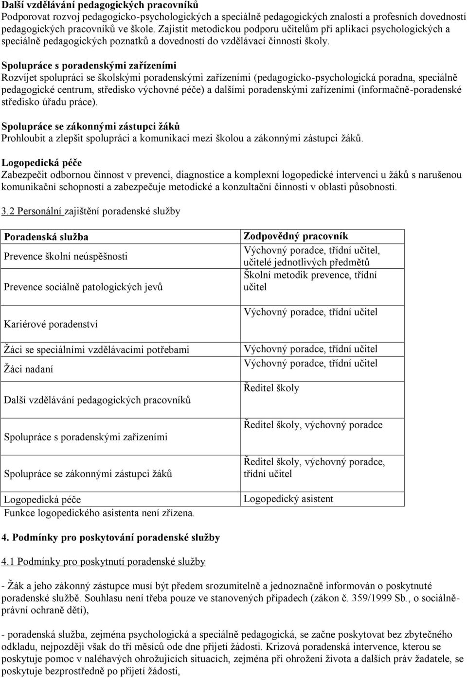 Spolupráce s poradenskými zařízeními Rozvíjet spolupráci se školskými poradenskými zařízeními (pedagogicko-psychologická poradna, speciálně pedagogické centrum, středisko výchovné péče) a dalšími