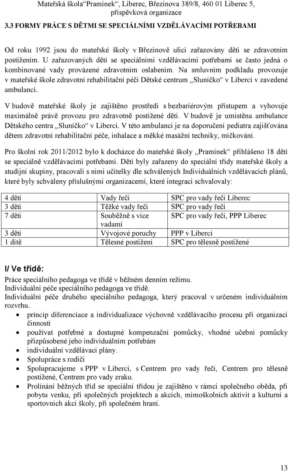 Na smluvním podkladu provozuje v mateřské škole zdravotní rehabilitační péči Dětské centrum Sluníčko v Liberci v zavedené ambulanci.