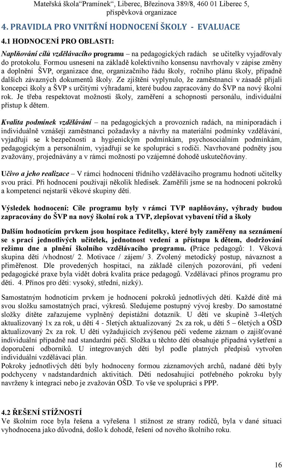 Ze zjištění vyplynulo, že zaměstnanci v zásadě přijali koncepci školy a ŠVP s určitými výhradami, které budou zapracovány do ŠVP na nový školní rok.