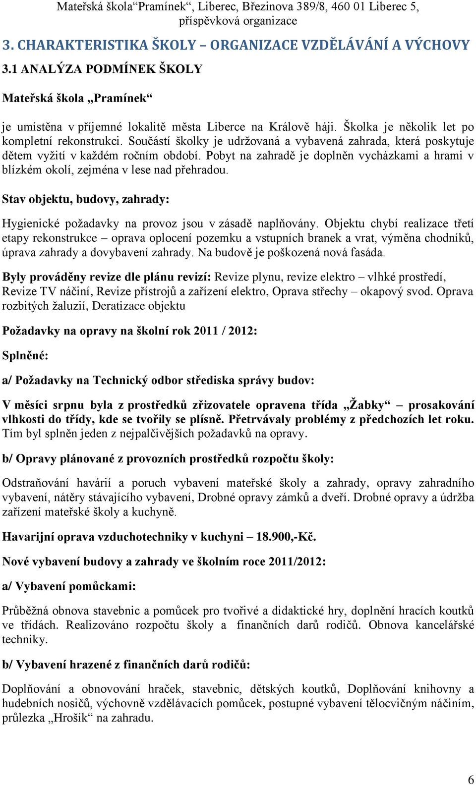 Pobyt na zahradě je doplněn vycházkami a hrami v blízkém okolí, zejména v lese nad přehradou. Stav objektu, budovy, zahrady: Hygienické požadavky na provoz jsou v zásadě naplňovány.