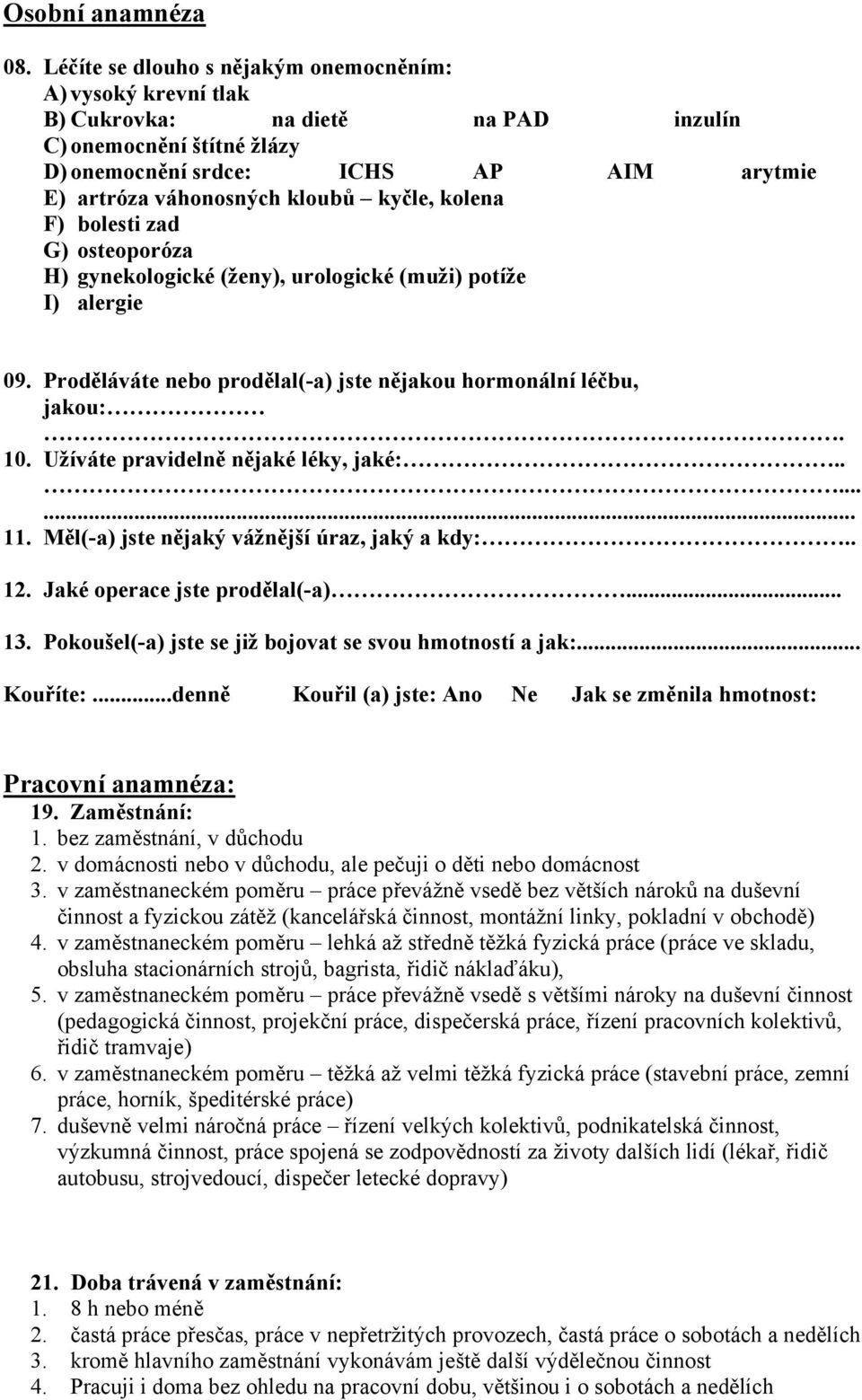 kyčle, kolena F) bolesti zad G) osteoporóza H) gynekologické (ženy), urologické (muži) potíže I) alergie 09. Proděláváte nebo prodělal(-a) jste nějakou hormonální léčbu, jakou:. 10.