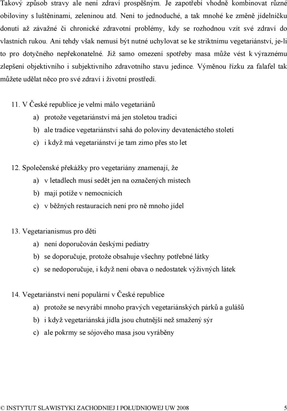 Ani tehdy však nemusí být nutné uchylovat se ke striktnímu vegetariánství, je-li to pro dotyčného nepřekonatelné.