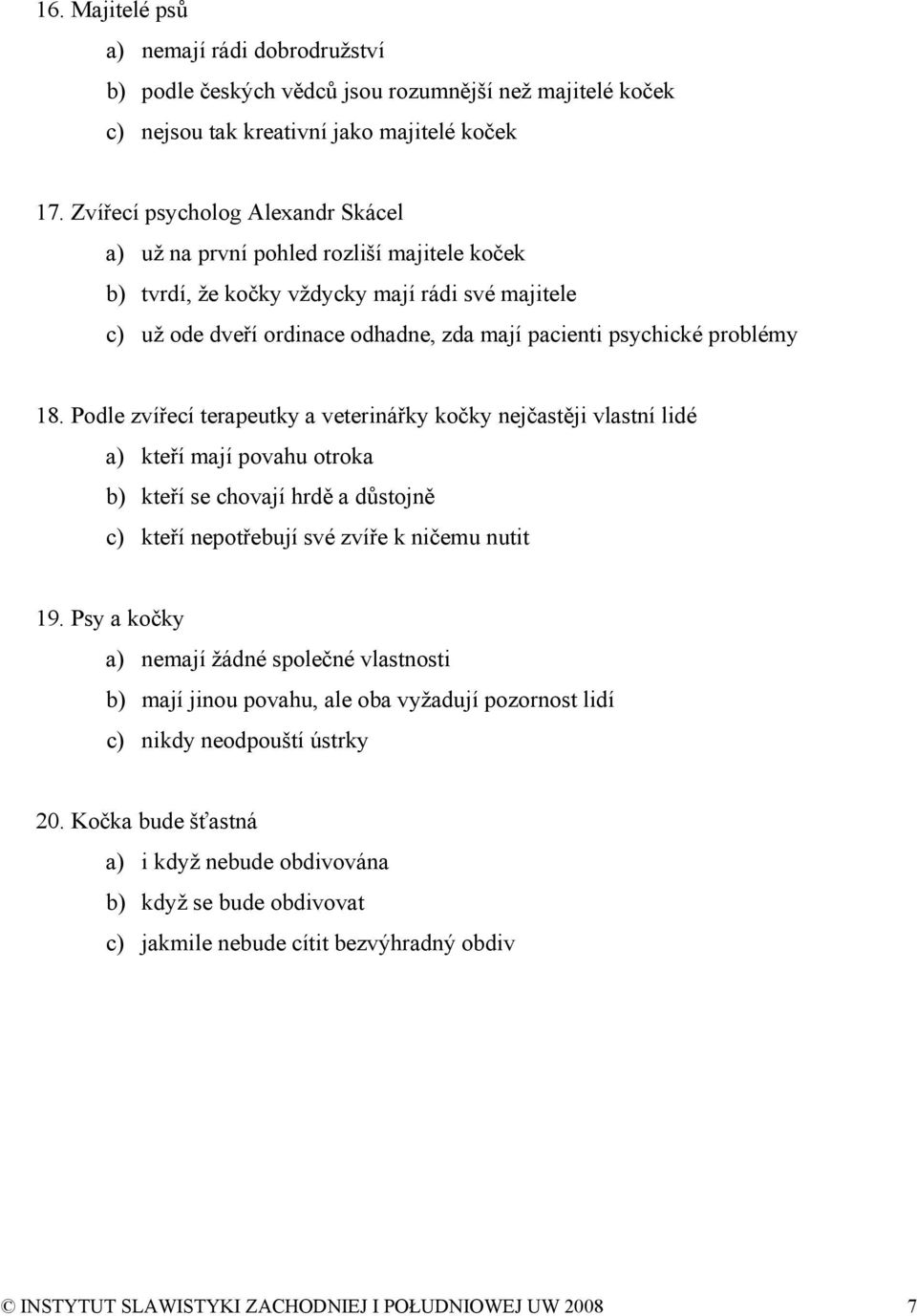 18. Podle zvířecí terapeutky a veterinářky kočky nejčastěji vlastní lidé a) kteří mají povahu otroka b) kteří se chovají hrdě a důstojně c) kteří nepotřebují své zvíře k ničemu nutit 19.