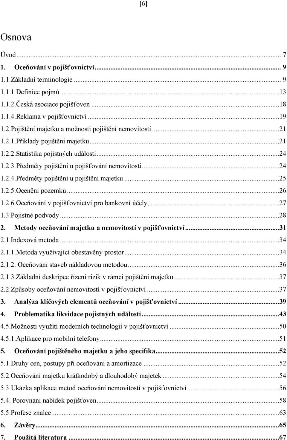 1.2.5.Ocenění pozemků...26 1.2.6.Oceňování v pojišťovnictví pro bankovní účely,...27 1.3.Pojistné podvody...28 2. Metody oceňování majetku a nemovitostí v pojišťovnictví...31 2.1.Indexová metoda...34 2.