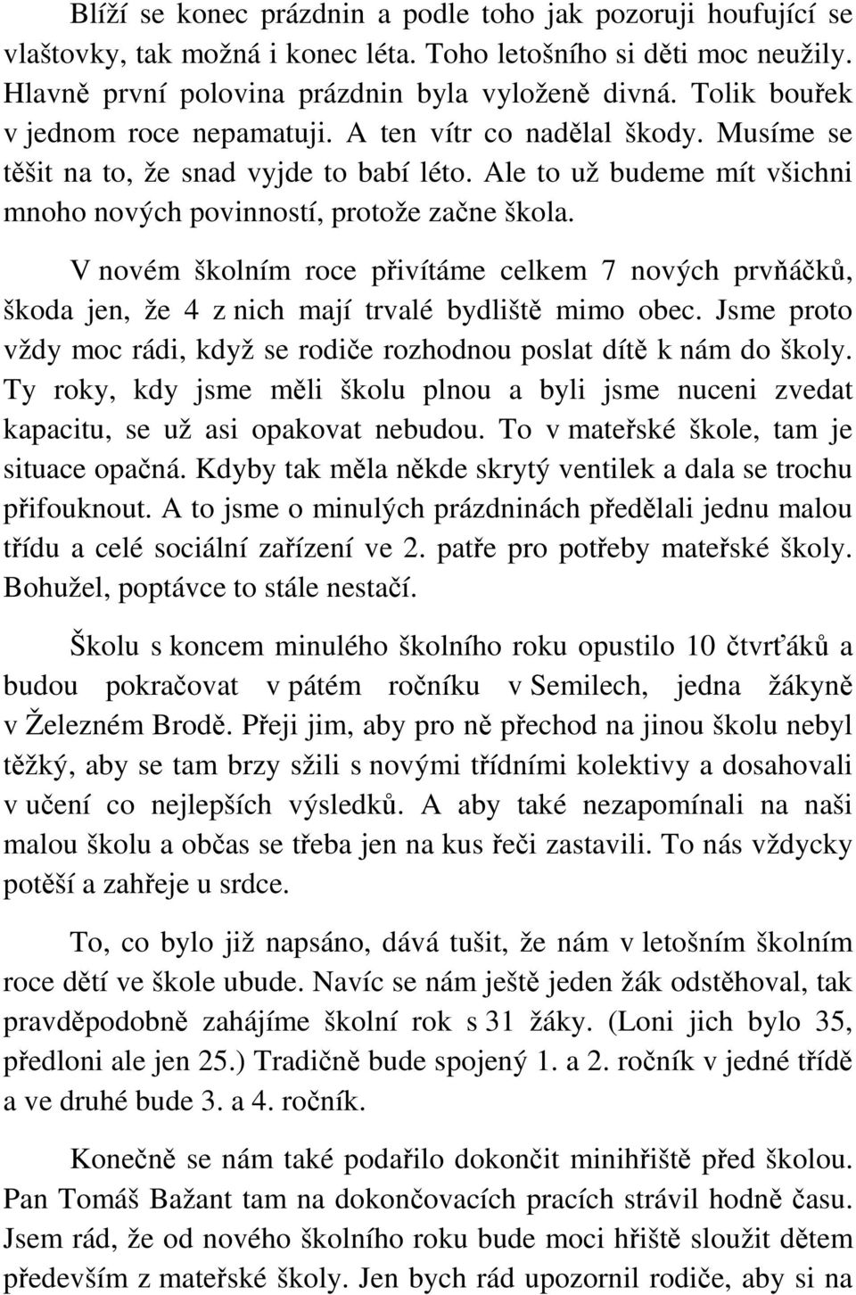 V novém školním roce přivítáme celkem 7 nových prvňáčků, škoda jen, že 4 z nich mají trvalé bydliště mimo obec. Jsme proto vždy moc rádi, když se rodiče rozhodnou poslat dítě k nám do školy.