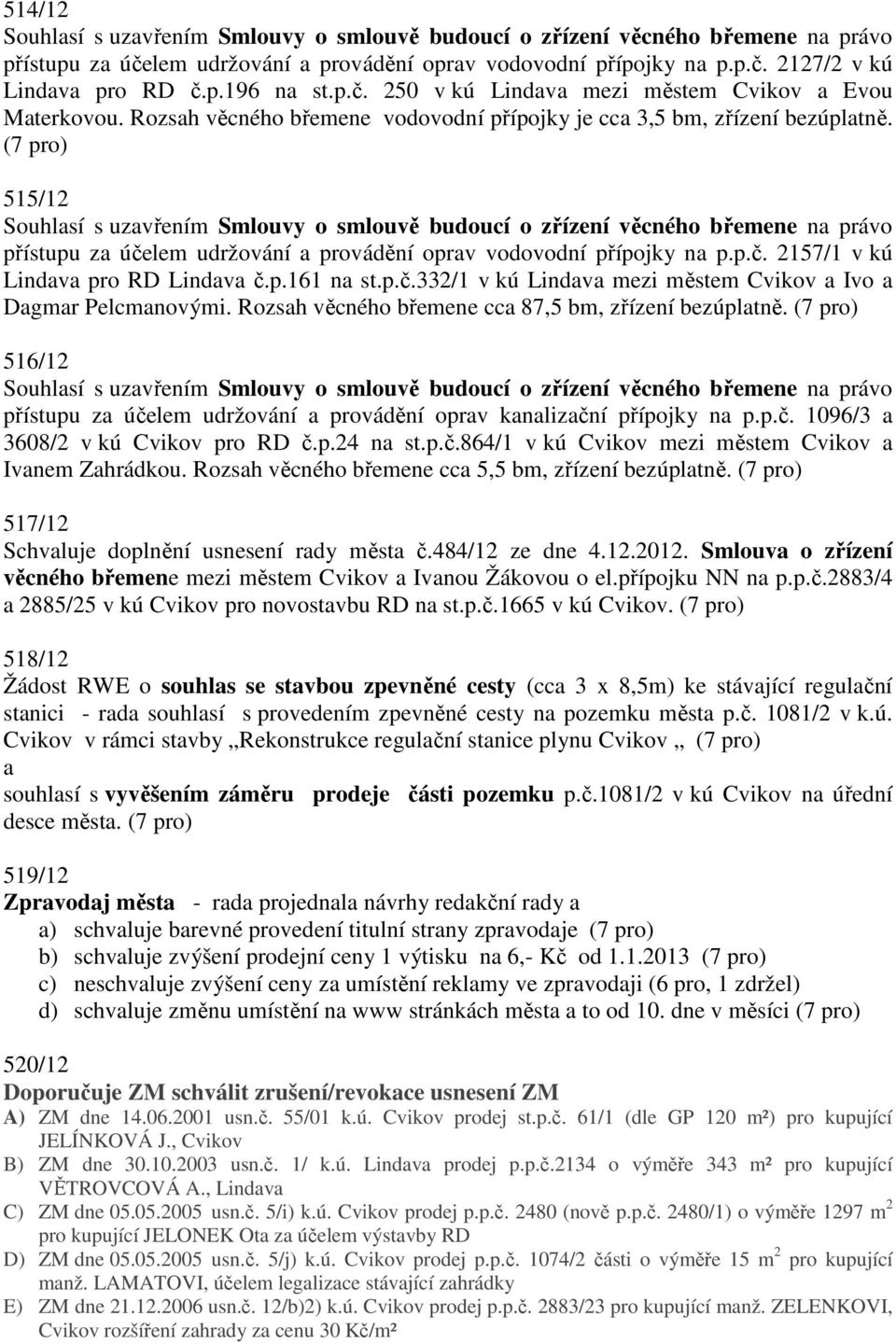 515/12 Souhlasí s uzavřením Smlouvy o smlouvě budoucí o zřízení věcného břemene na právo přístupu za účelem udržování a provádění oprav vodovodní přípojky na p.p.č. 2157/1 v kú Lindava pro RD Lindava č.