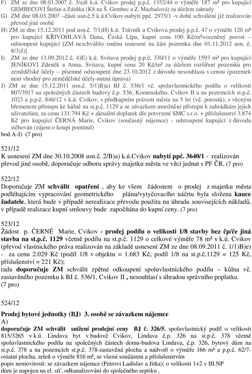 11.2012 usn. č. 8/3)J)] I) ZM ze dne 13.09.2012 č. 4)E) k.ú. Svitava prodej p.p.č. 330/11 o výměře 1593 m² pro kupující JENÍKOVI Zdeněk a Anna, Svitava, kupní cena 20 Kč/m² za účelem rozšíření pozemků pro zemědělské účely písemné odstoupení dne 23.