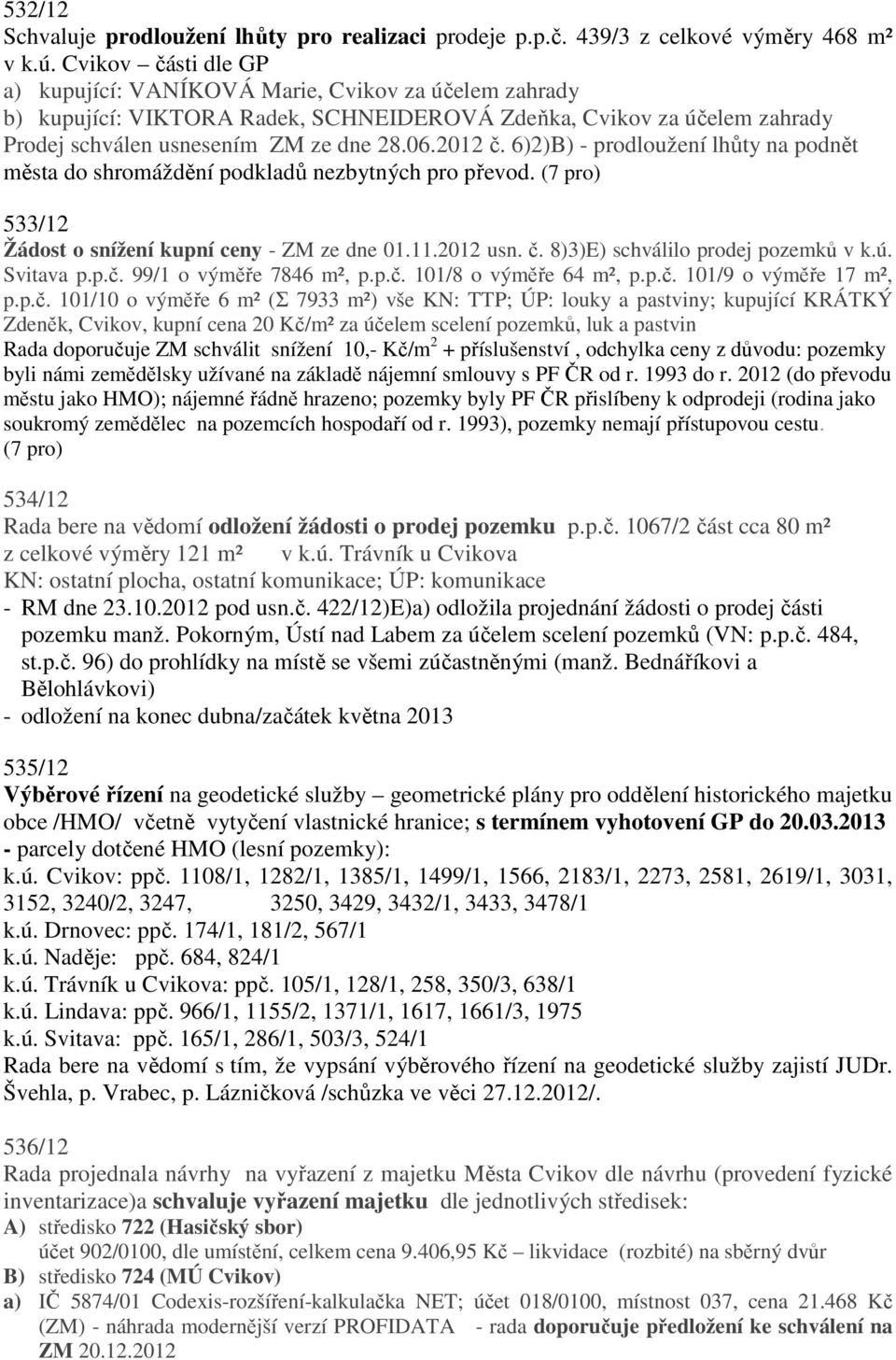 6)2)B) - prodloužení lhůty na podnět města do shromáždění podkladů nezbytných pro převod. 533/12 Žádost o snížení kupní ceny - ZM ze dne 01.11.2012 usn. č. 8)3)E) schválilo prodej pozemků v k.ú.