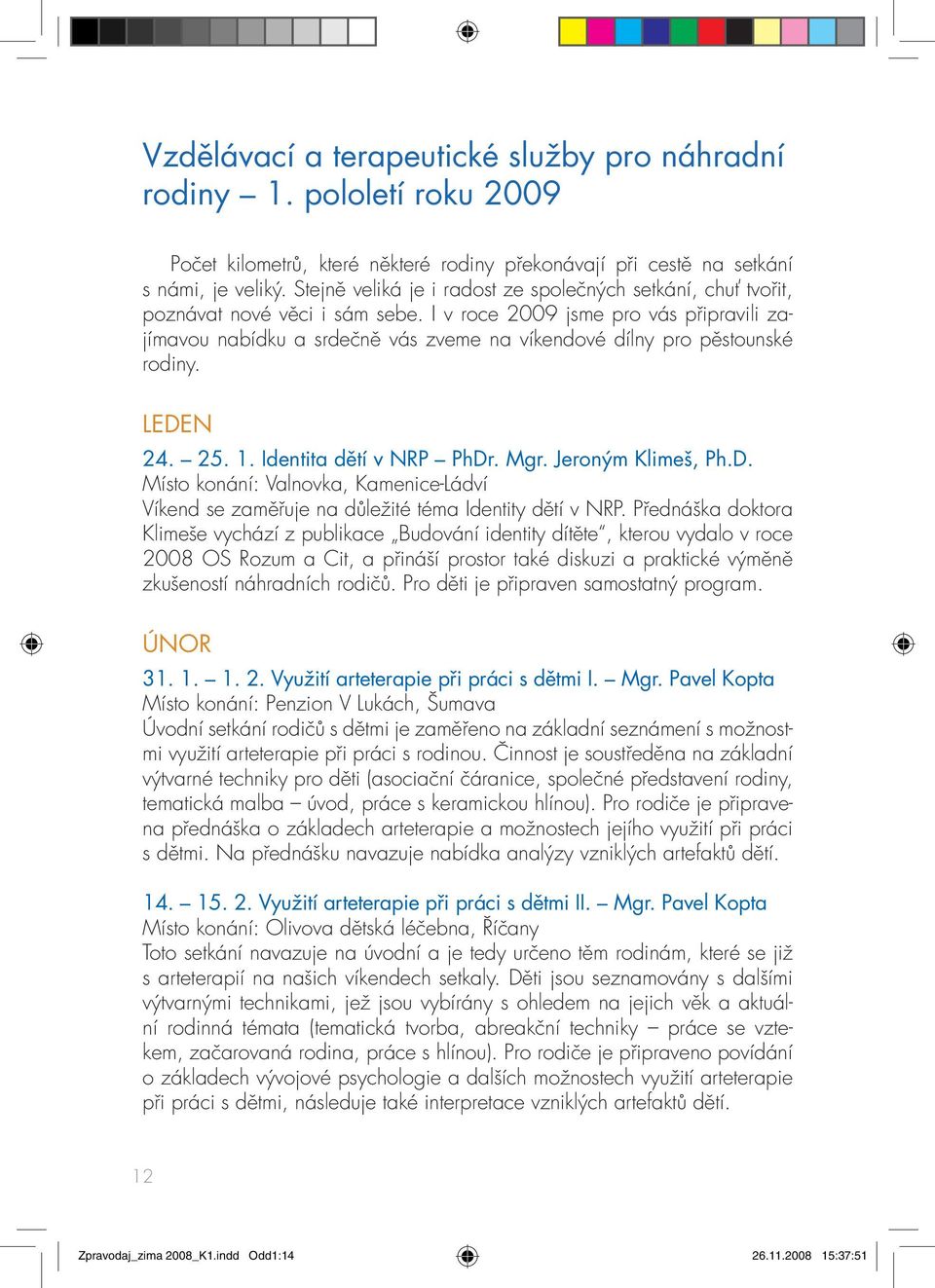 I v roce 2009 jsme pro vás připravili zajímavou nabídku a srdečně vás zveme na víkendové dílny pro pěstounské rodiny. LEDE