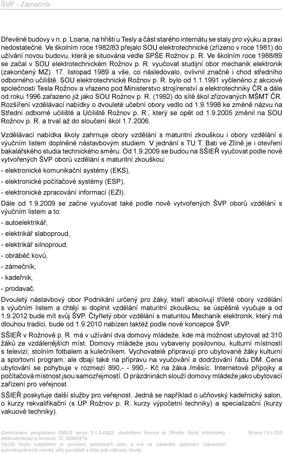 R. vyučovat studijní obor mechanik elektronik (zakončený MZ). 17. listopad 1989 a vše, co následovalo, ovlivnil značně i chod středního odborného učiliště. SOU elektrotechnické Rožnov p. R. bylo od 1.