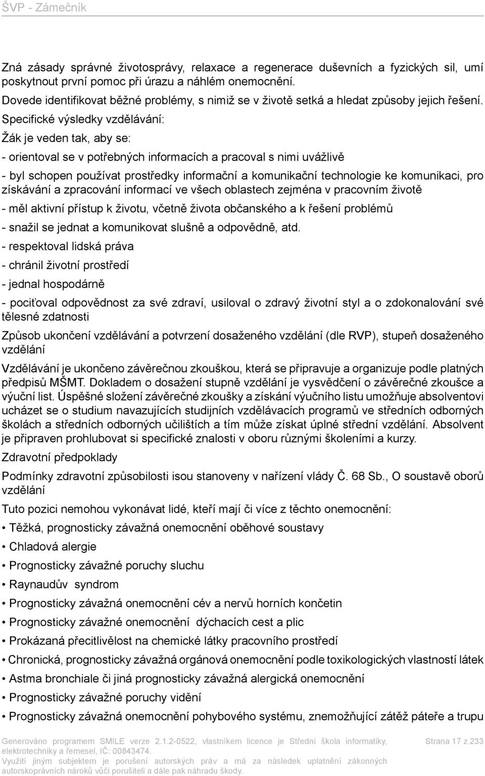 Specifické : Žák je veden tak, aby se: - orientoval se v potřebných informacích a pracoval s nimi uvážlivě - byl schopen používat prostředky informační a komunikační technologie ke komunikaci, pro