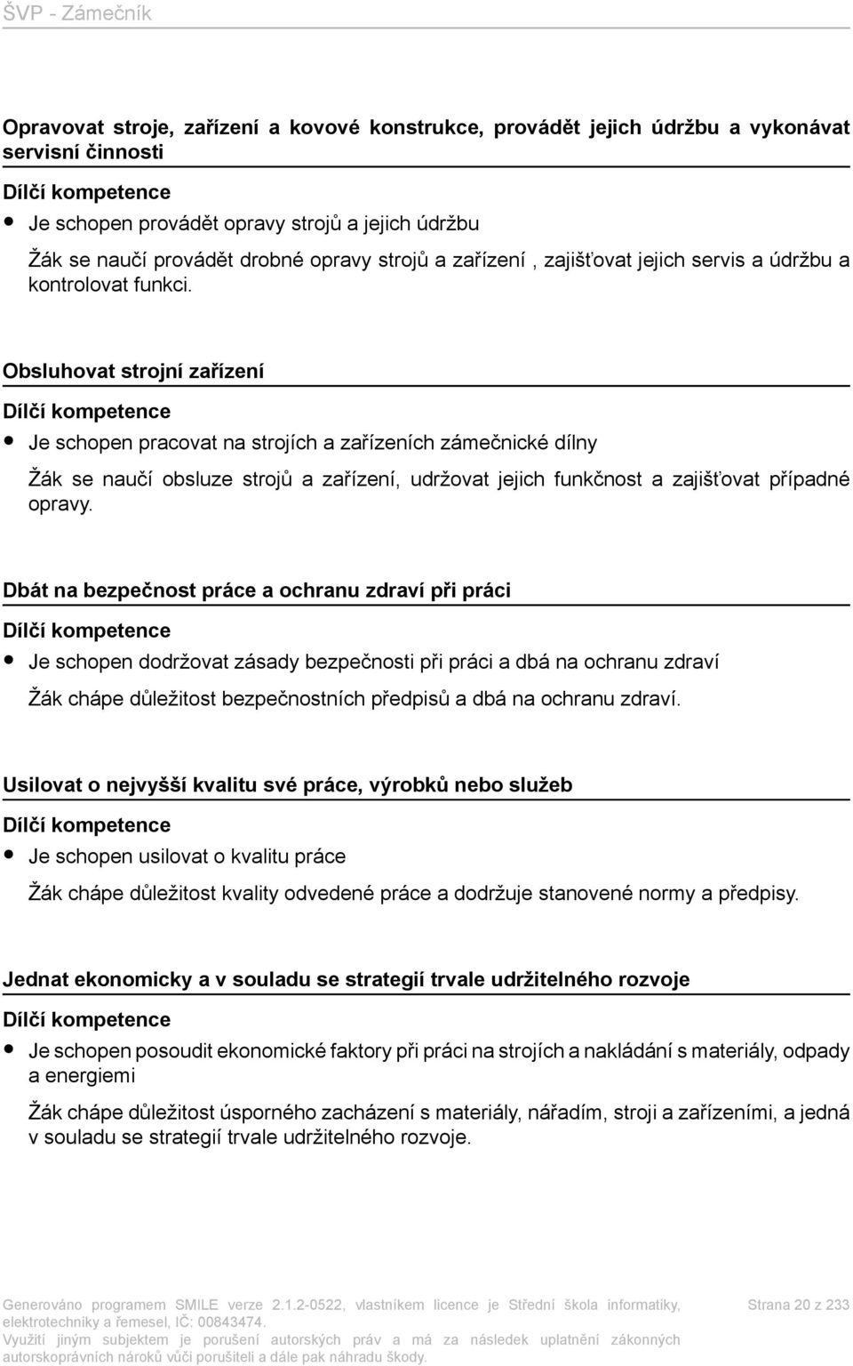 Obsluhovat strojní zařízení Dílčí kompetence Je schopen pracovat na strojích a zařízeních zámečnické dílny Žák se naučí obsluze strojů a zařízení, udržovat jejich funkčnost a zajišťovat případné