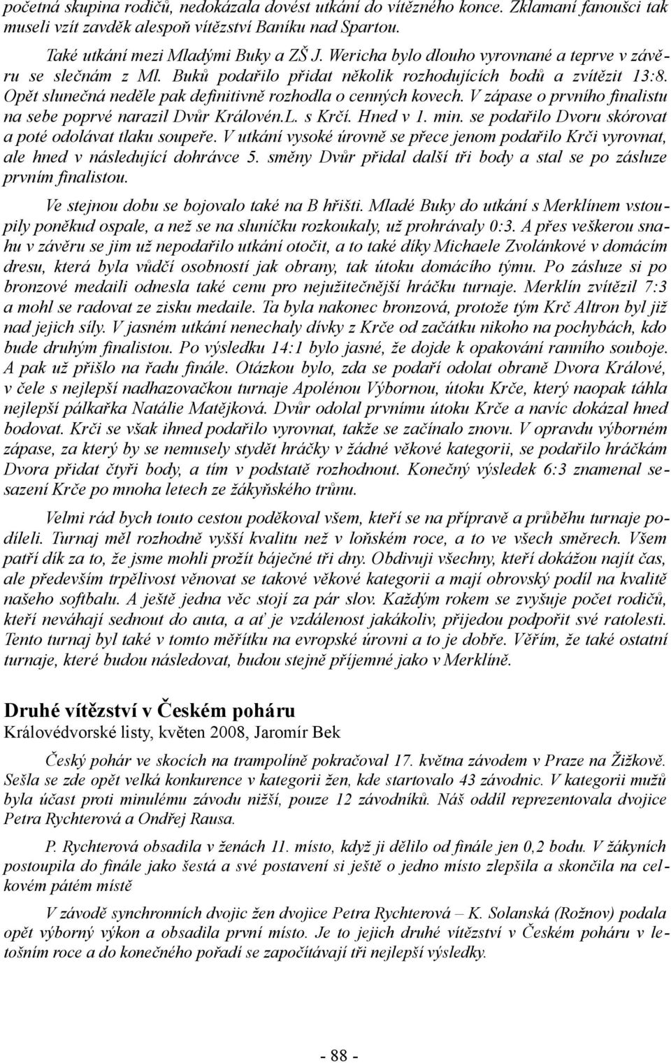 V zápase o prvního finalistu na sebe poprvé narazil Dvůr Královén.L. s Krčí. Hned v 1. min. se podařilo Dvoru skórovat a poté odolávat tlaku soupeře.