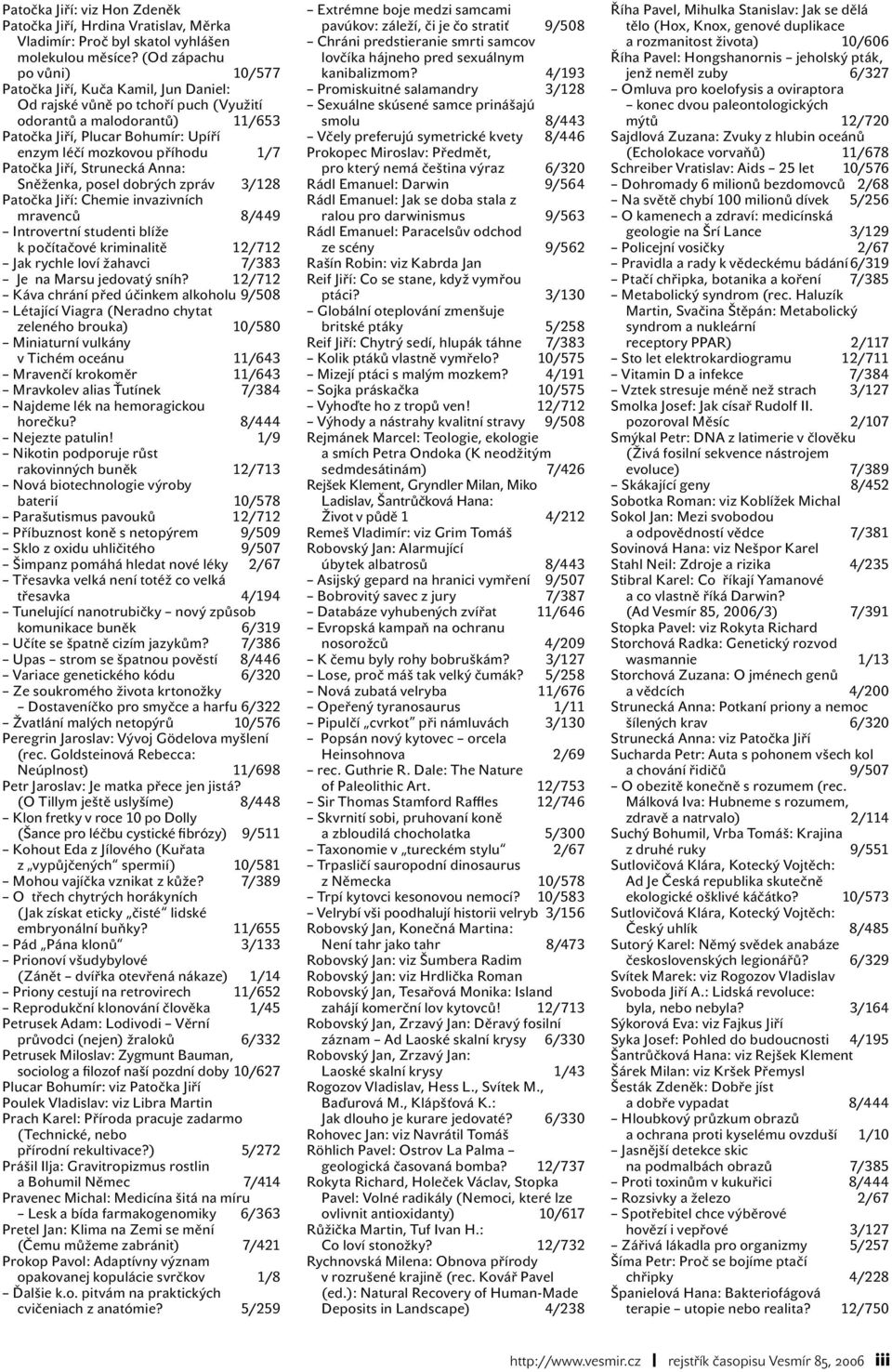 1/7 Patočka Jiří, Strunecká Anna: Sněženka, posel dobrých zpráv 3/128 Patočka Jiří: Chemie invazivních mravenců 8/449 Introvertní studenti blíže k počítačové kriminalitě 12/712 Jak rychle loví