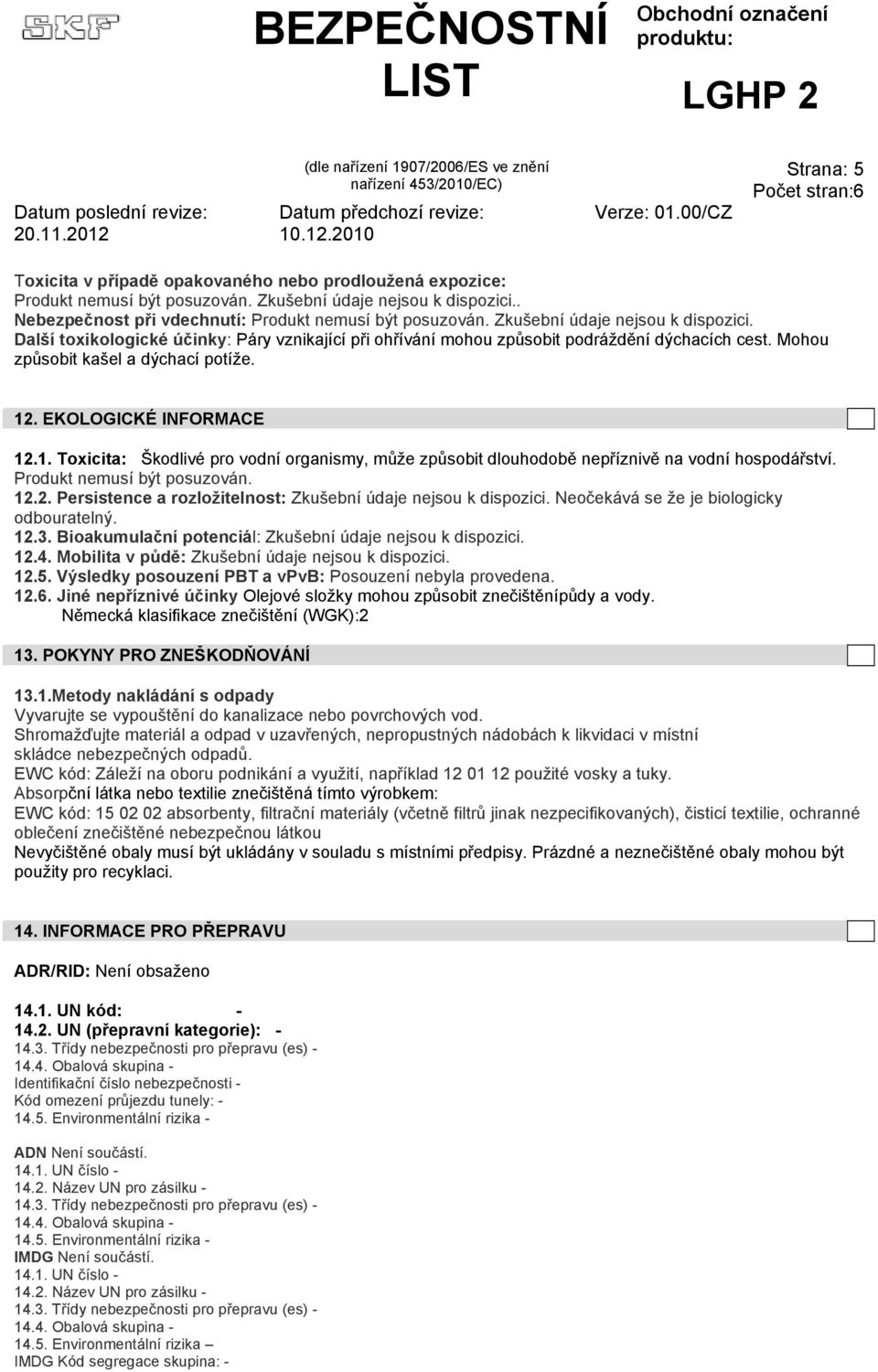 EKOLOGICKÉ INFORMACE 12.1. Toxicita: Škodlivé pro vodní organismy, může způsobit dlouhodobě nepříznivě na vodní hospodářství. Produkt nemusí být posuzován. 12.2. Persistence a rozložitelnost: Zkušební údaje nejsou k dispozici.