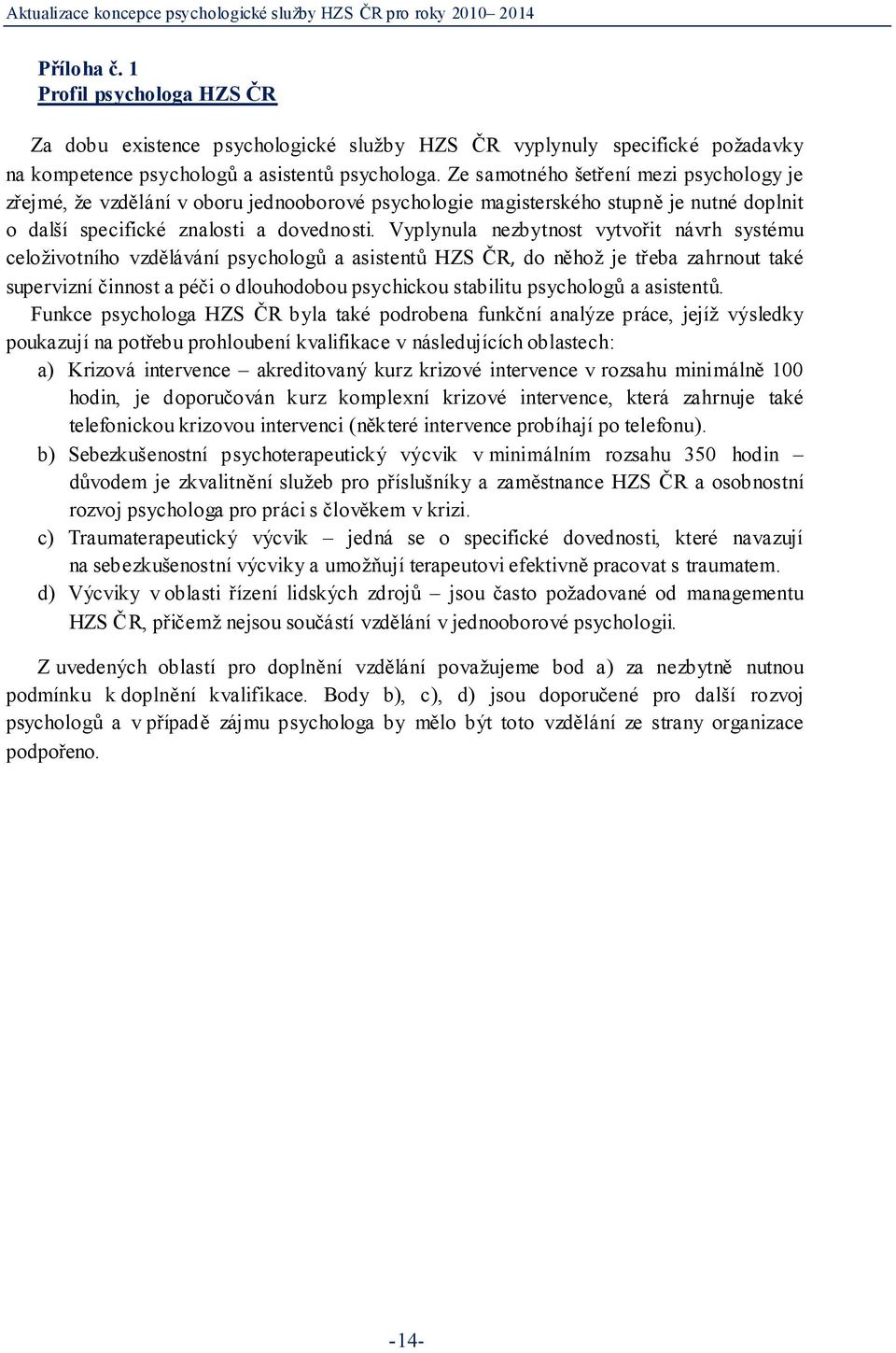 Vyplynula nezbytnost vytvořit návrh systému celoživotního vzdělávání psychologů a asistentů HZS ČR, do něhož je třeba zahrnout také supervizní činnost a péči o dlouhodobou psychickou stabilitu