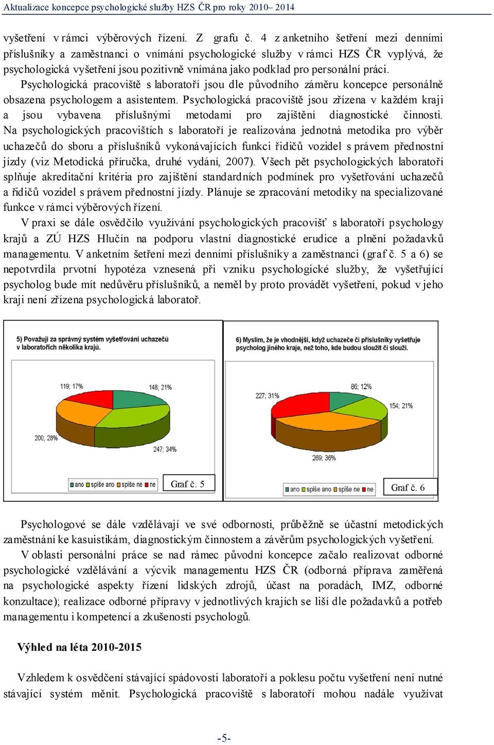 Psychologická pracoviště s laboratoří jsou dle původního záměru koncepce personálně obsazena psychologem a asistentem.