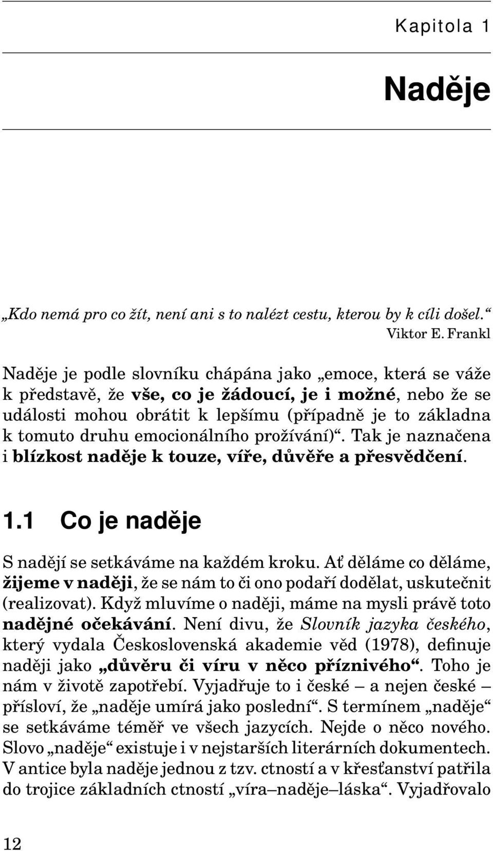 emocionálního prožívání). Tak je naznačena i blízkost naděje k touze, víře, důvěře a přesvědčení. 1.1 Co je naděje S nadějí se setkáváme na každém kroku.