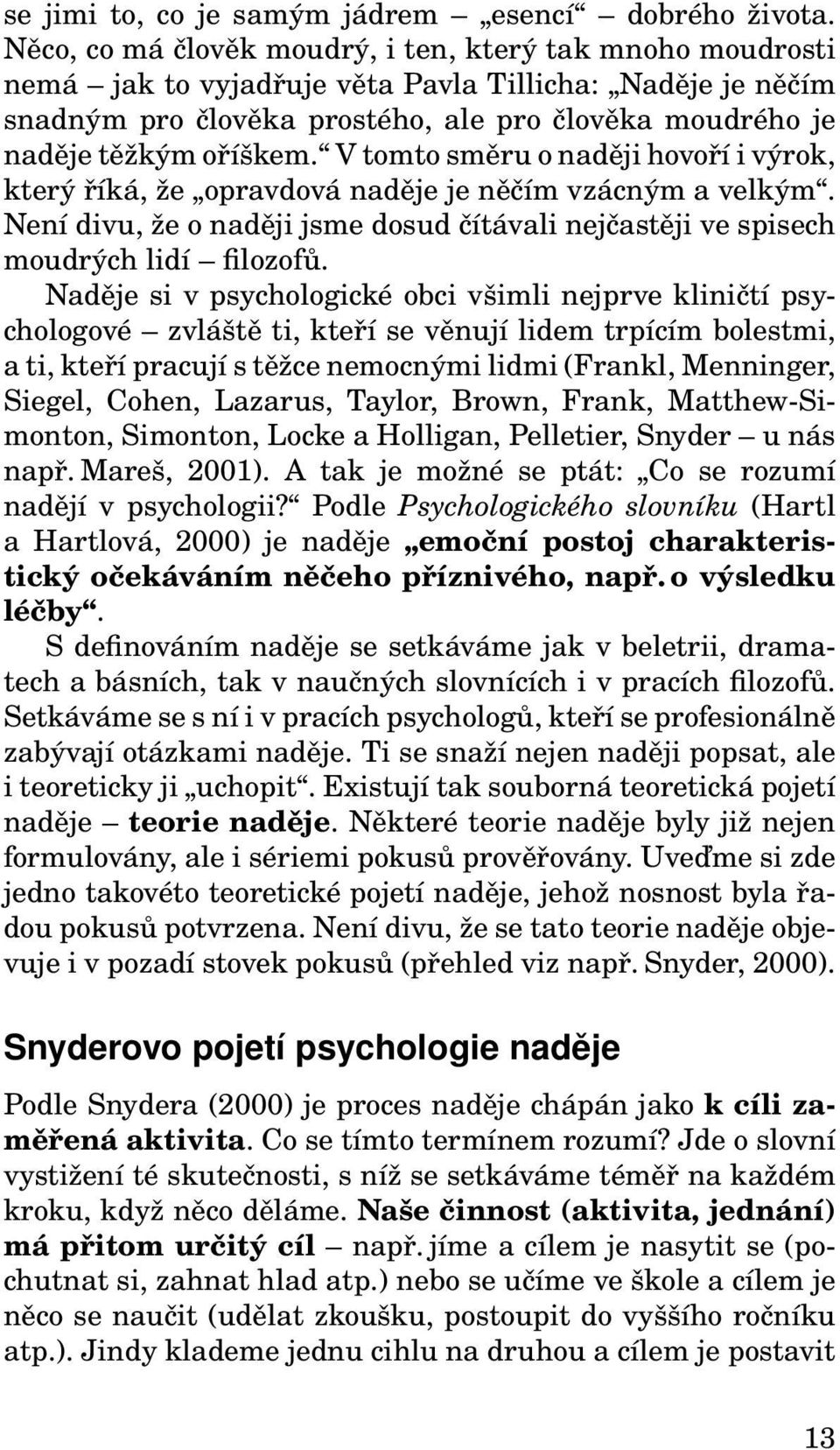 V tomto směru o naději hovoří i výrok, který říká, že opravdová naděje je něčím vzácným a velkým. Není divu, že o naději jsme dosud čítávali nejčastěji ve spisech moudrých lidí filozofů.