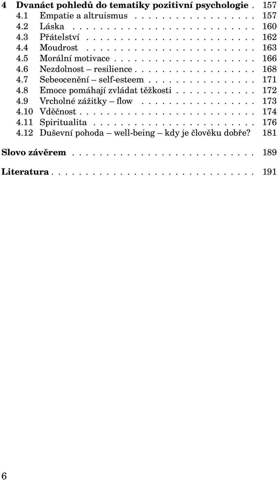 8 Emoce pomáhají zvládat těžkosti............ 172 4.9 Vrcholné zážitky flow................. 173 4.10 Vděčnost.......................... 174 4.11 Spiritualita........................ 176 4.