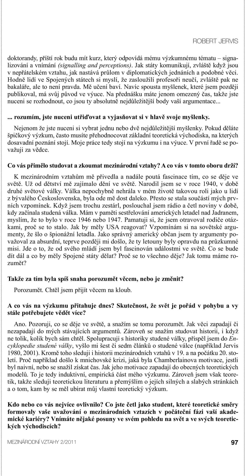 Hodně lidí ve Spojených státech si myslí, že zasloužilí profesoři neučí, zvláště pak ne bakaláře, ale to není pravda. Mě učení baví.