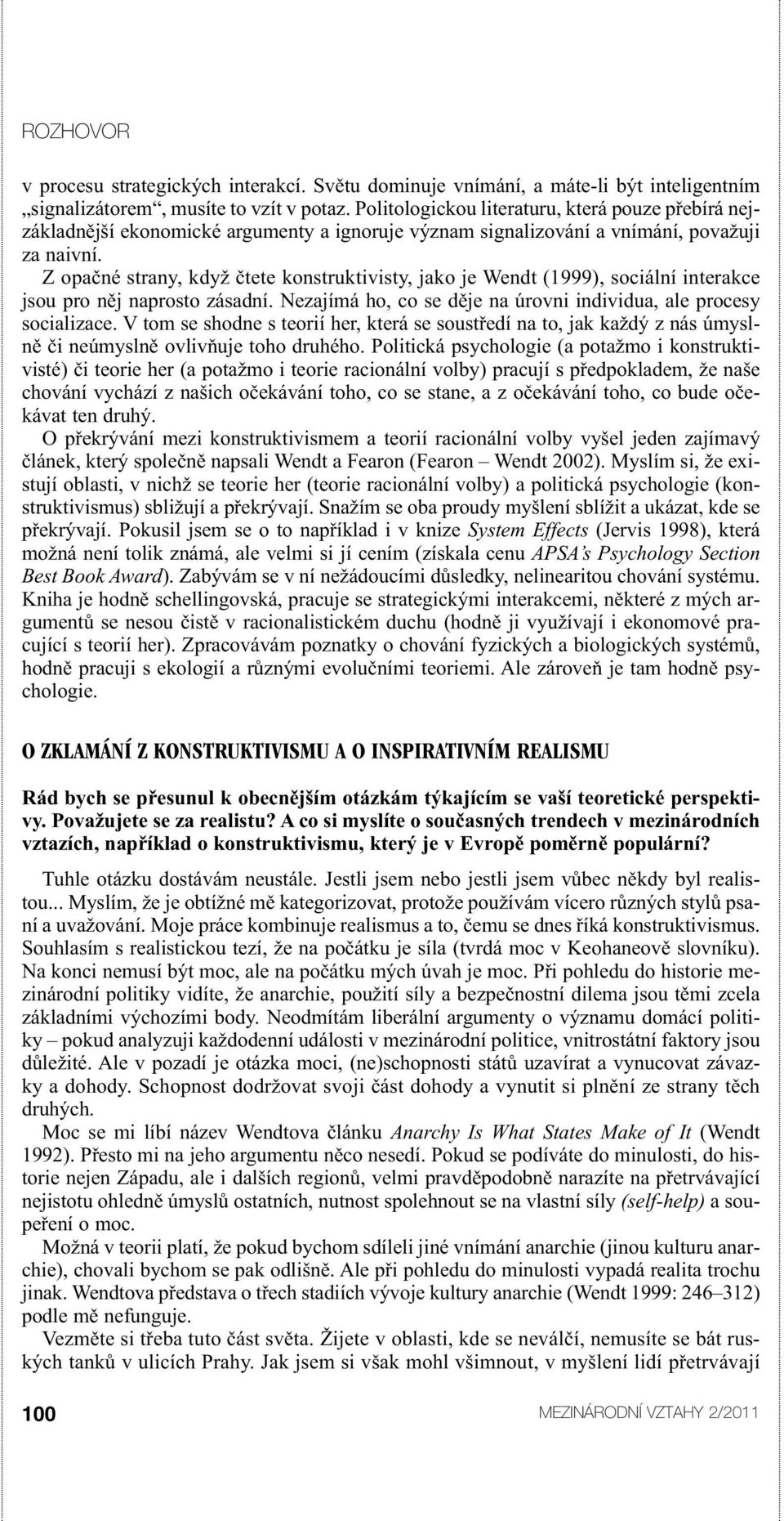 Z opačné strany, když čtete konstruktivisty, jako je Wendt (1999), sociální interakce jsou pro něj naprosto zásadní. Nezajímá ho, co se děje na úrovni individua, ale procesy socializace.