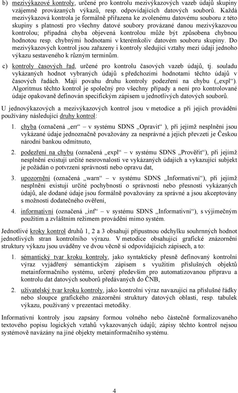 kontrolou může být způsobena chybnou hodnotou resp. chybnými hodnotami v kterémkoliv datovém souboru skupiny.