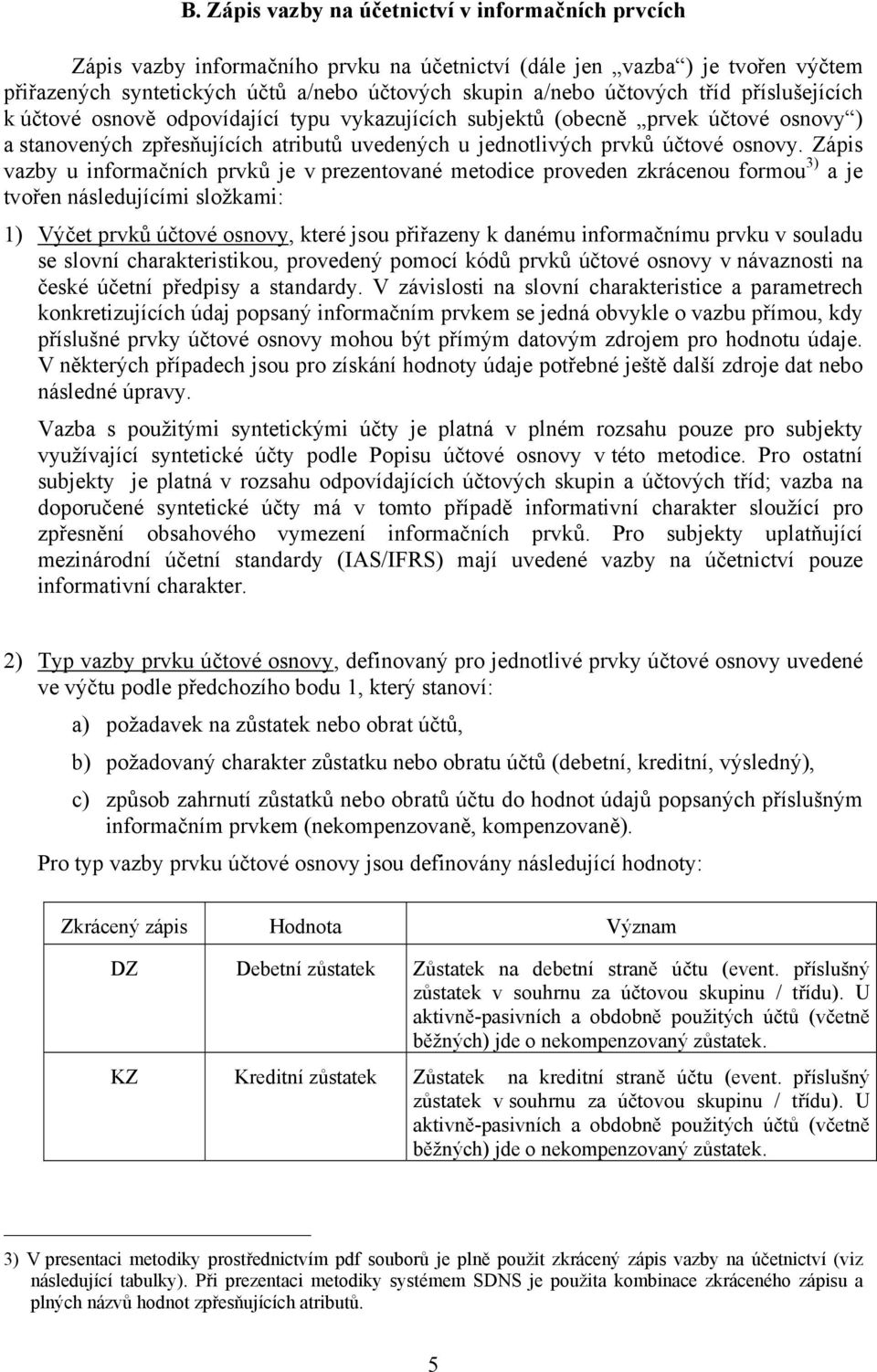 Zápis vazby u informačních prvků je v prezentované metodice proveden zkrácenou formou 3) a je tvořen následujícími složkami: 1) Výčet prvků účtové osnovy, které jsou přiřazeny k danému informačnímu