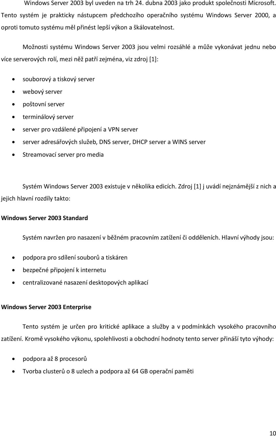 Možnosti systému Windows Server 2003 jsou velmi rozsáhlé a může vykonávat jednu nebo více serverových rolí, mezi něž patří zejména, viz zdroj [1]: souborový a tiskový server webový server poštovní