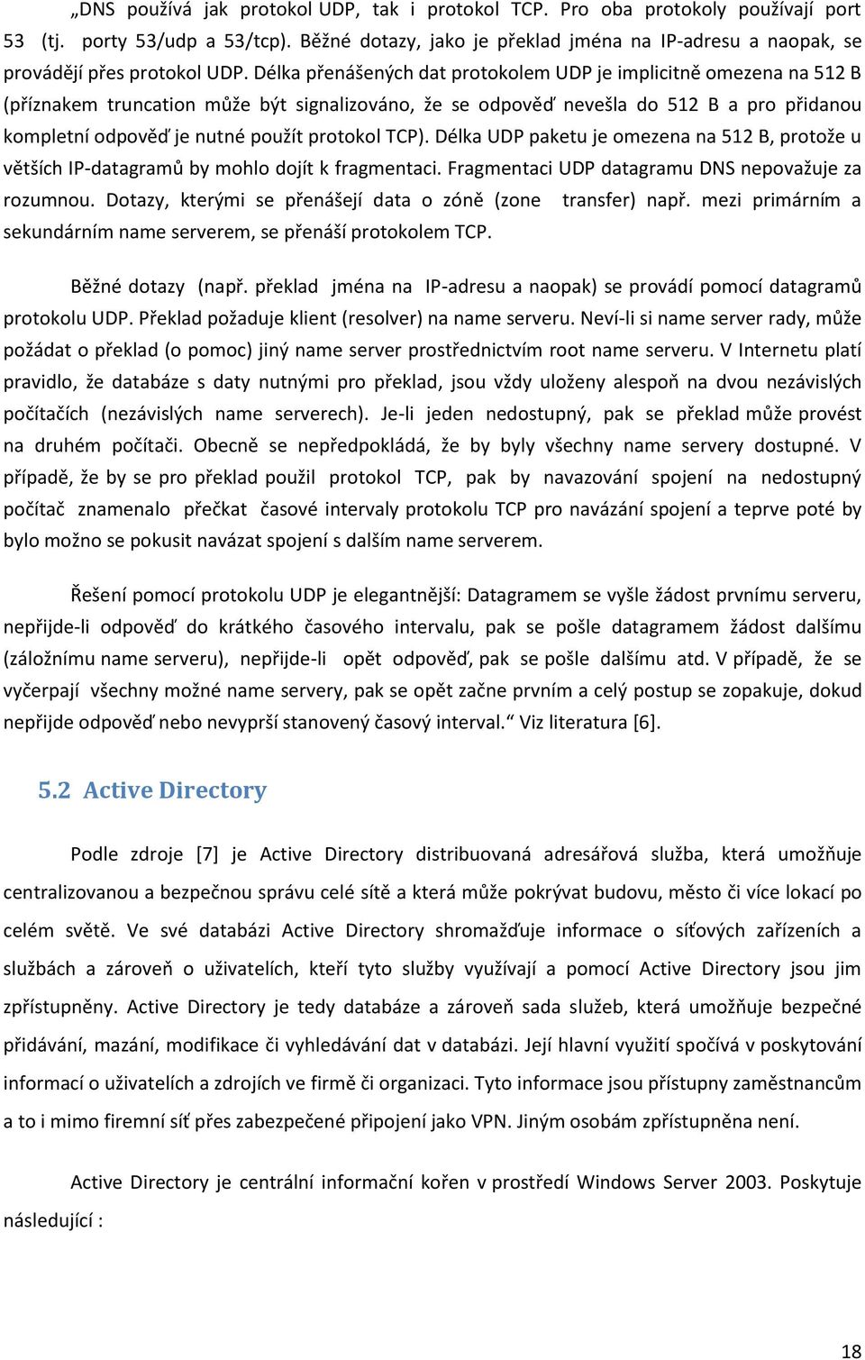 Délka přenášených dat protokolem UDP je implicitně omezena na 512 B (příznakem truncation může být signalizováno, že se odpověď nevešla do 512 B a pro přidanou kompletní odpověď je nutné použít